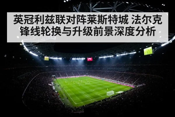 英冠利兹联对阵莱斯特城 法尔克锋线轮换与升级前景深度分析
