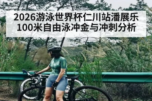 2026游泳世界杯仁川站潘展乐100米自由泳冲金与冲刺分析