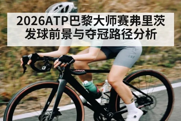 2026ATP巴黎大师赛弗里茨发球前景与夺冠路径分析