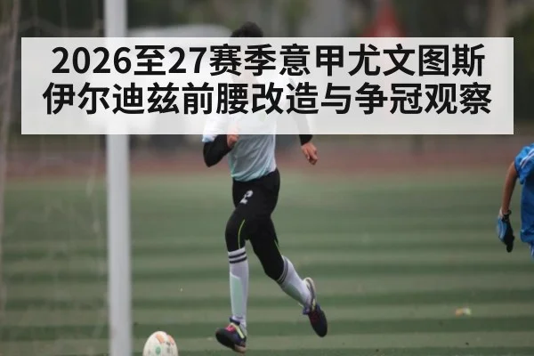 2026至27赛季意甲尤文图斯伊尔迪兹前腰改造与争冠观察